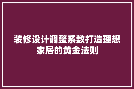 装修设计调整系数打造理想家居的黄金法则