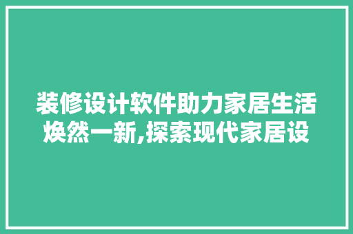装修设计软件助力家居生活焕然一新,探索现代家居设计新趋势