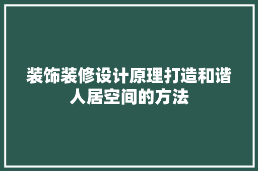 装饰装修设计原理打造和谐人居空间的方法