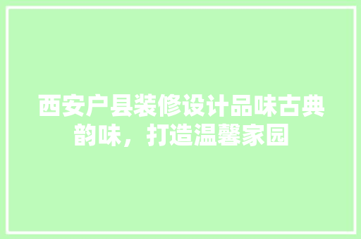 西安户县装修设计品味古典韵味，打造温馨家园