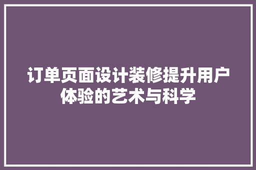 订单页面设计装修提升用户体验的艺术与科学