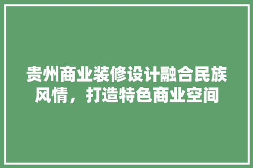 贵州商业装修设计融合民族风情，打造特色商业空间
