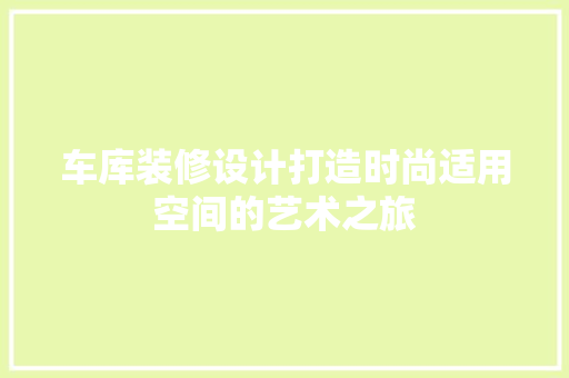 车库装修设计打造时尚适用空间的艺术之旅 材料设备