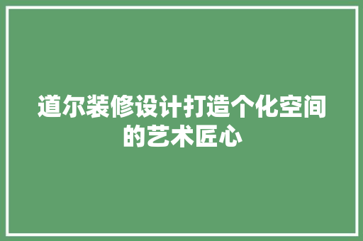 道尔装修设计打造个化空间的艺术匠心