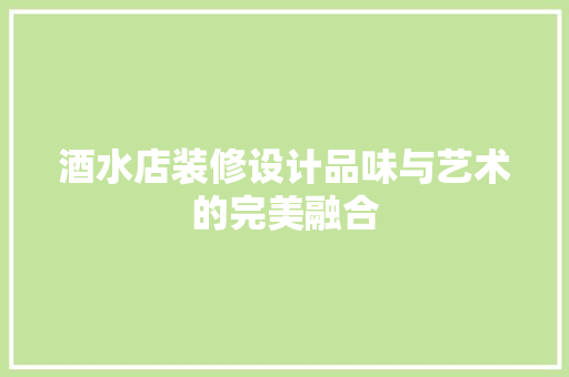 酒水店装修设计品味与艺术的完美融合