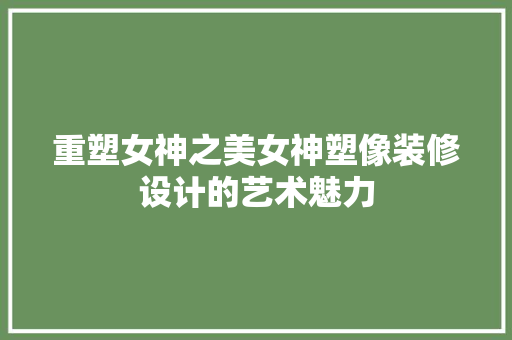 重塑女神之美女神塑像装修设计的艺术魅力