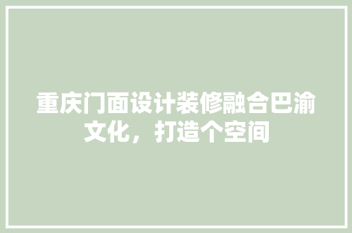 重庆门面设计装修融合巴渝文化，打造个空间 工艺流程