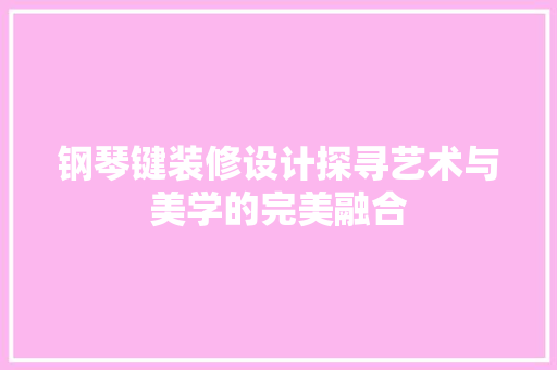钢琴键装修设计探寻艺术与美学的完美融合