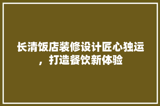 长清饭店装修设计匠心独运，打造餐饮新体验