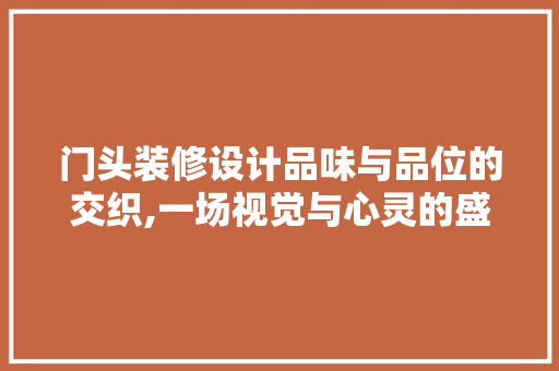 门头装修设计品味与品位的交织,一场视觉与心灵的盛宴