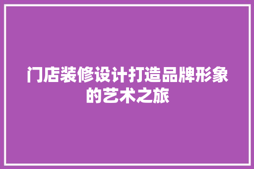 门店装修设计打造品牌形象的艺术之旅