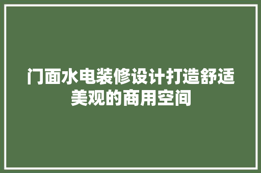 门面水电装修设计打造舒适美观的商用空间