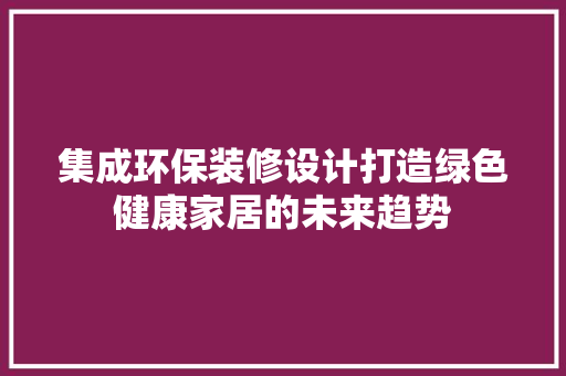 集成环保装修设计打造绿色健康家居的未来趋势 住宅建筑设计