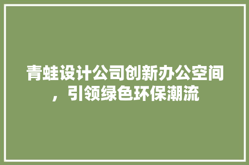 青蛙设计公司创新办公空间，引领绿色环保潮流