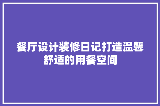 餐厅设计装修日记打造温馨舒适的用餐空间