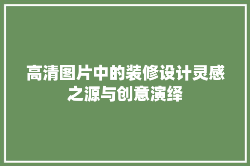高清图片中的装修设计灵感之源与创意演绎