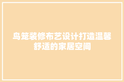 鸟笼装修布艺设计打造温馨舒适的家居空间 建筑法规