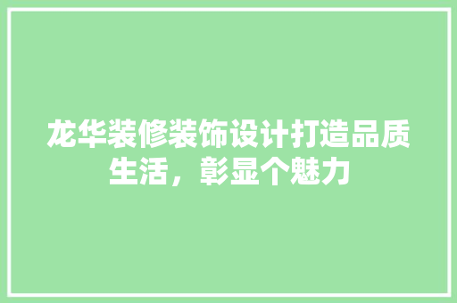龙华装修装饰设计打造品质生活，彰显个魅力