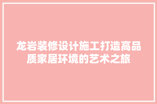 龙岩装修设计施工打造高品质家居环境的艺术之旅