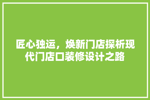 匠心独运，焕新门店探析现代门店口装修设计之路