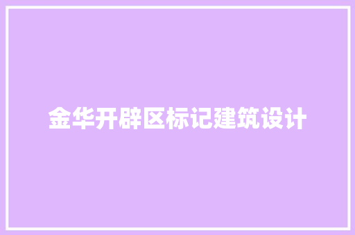 金华开辟区标记建筑设计 知识问答