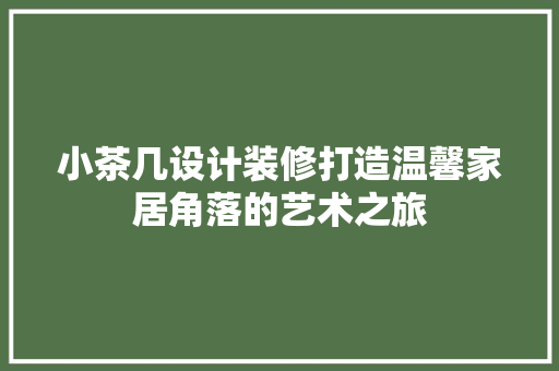 小茶几设计装修打造温馨家居角落的艺术之旅 新型材料