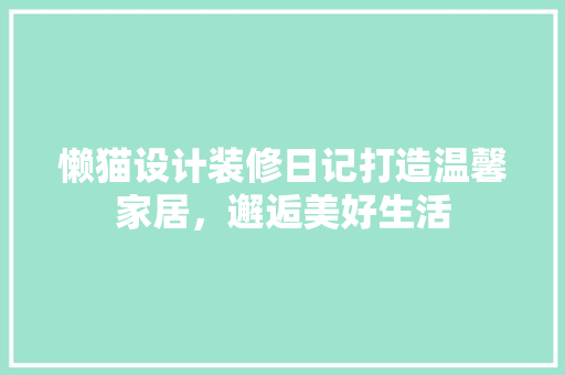 懒猫设计装修日记打造温馨家居，邂逅美好生活
