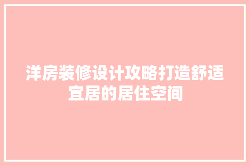 洋房装修设计攻略打造舒适宜居的居住空间