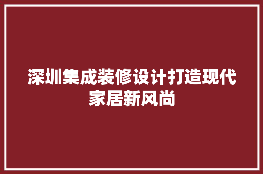 深圳集成装修设计打造现代家居新风尚 常见问题