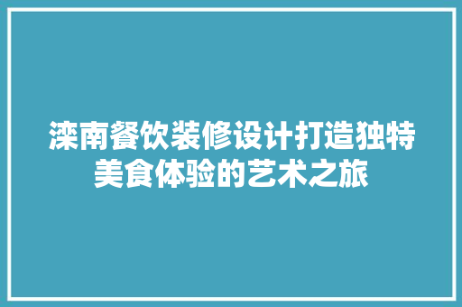 滦南餐饮装修设计打造独特美食体验的艺术之旅