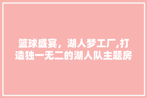 篮球盛宴，湖人梦工厂,打造独一无二的湖人队主题房间