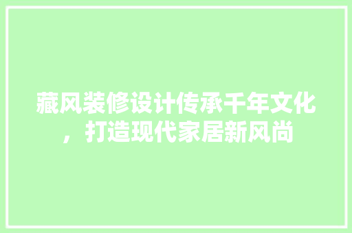 藏风装修设计传承千年文化，打造现代家居新风尚