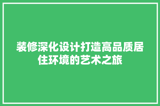 装修深化设计打造高品质居住环境的艺术之旅