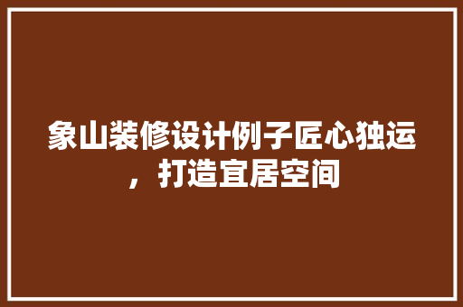 象山装修设计例子匠心独运，打造宜居空间