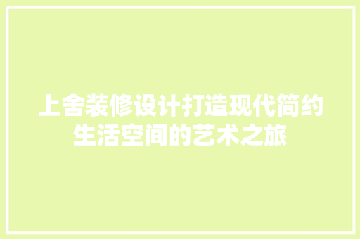 上舍装修设计打造现代简约生活空间的艺术之旅 工艺流程