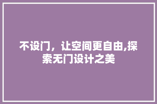 不设门，让空间更自由,探索无门设计之美 建筑设计