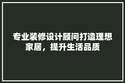 专业装修设计顾问打造理想家居，提升生活品质 设计原则