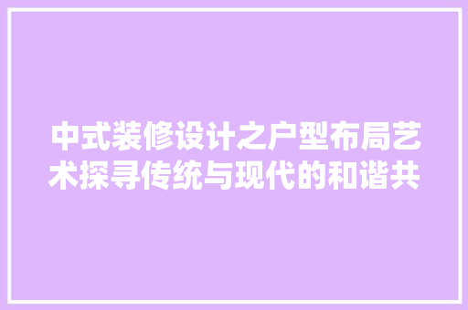 中式装修设计之户型布局艺术探寻传统与现代的和谐共鸣