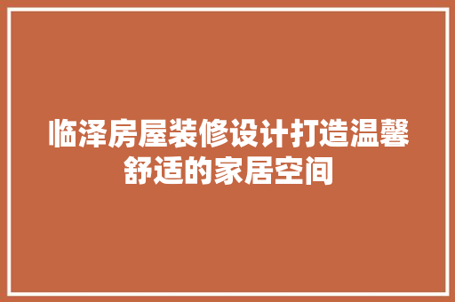 临泽房屋装修设计打造温馨舒适的家居空间