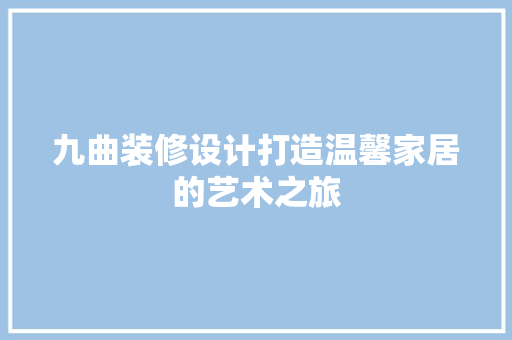 九曲装修设计打造温馨家居的艺术之旅