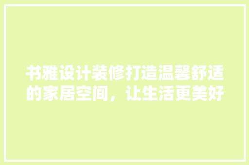 书雅设计装修打造温馨舒适的家居空间，让生活更美好