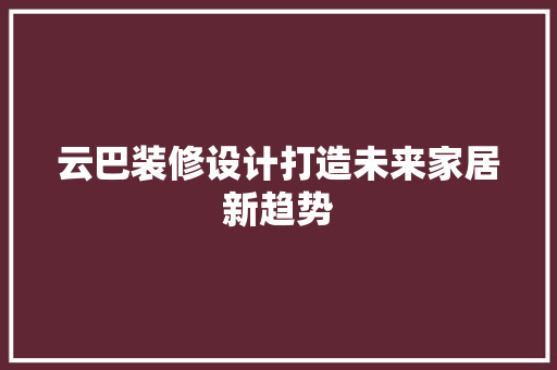 云巴装修设计打造未来家居新趋势