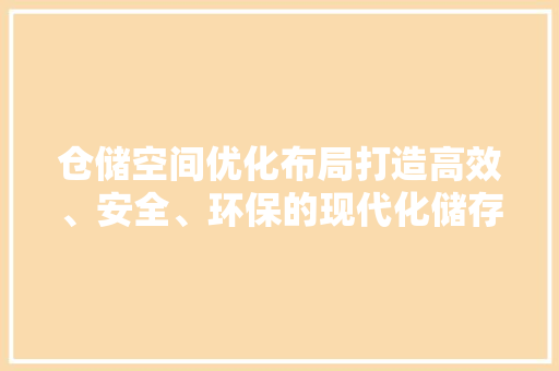 仓储空间优化布局打造高效、安全、环保的现代化储存仓库