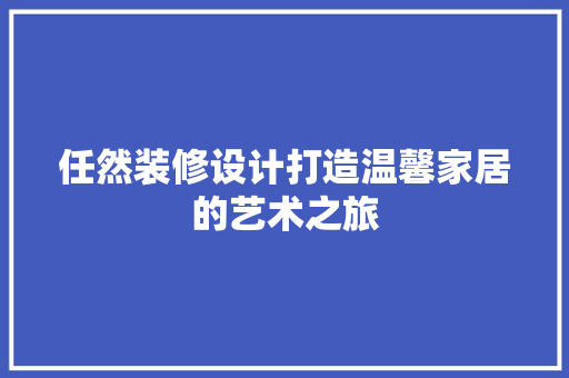 任然装修设计打造温馨家居的艺术之旅