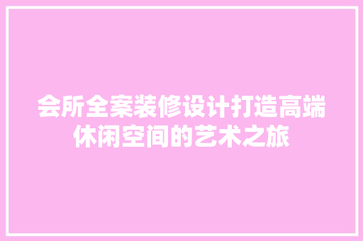 会所全案装修设计打造高端休闲空间的艺术之旅