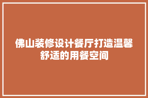 佛山装修设计餐厅打造温馨舒适的用餐空间