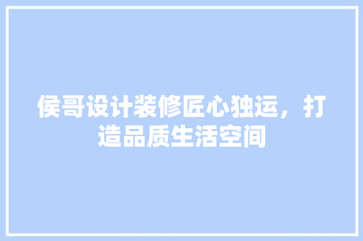 侯哥设计装修匠心独运，打造品质生活空间
