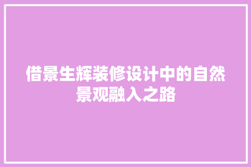 借景生辉装修设计中的自然景观融入之路
