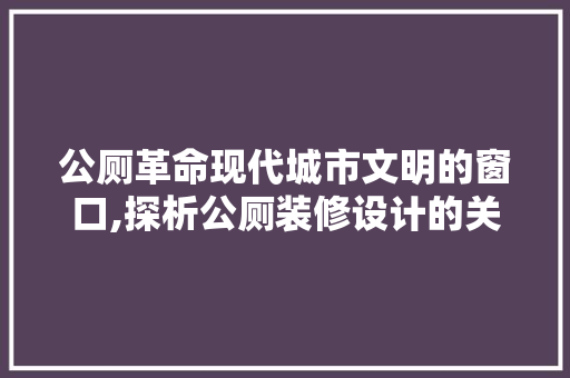 公厕革命现代城市文明的窗口,探析公厕装修设计的关键要素