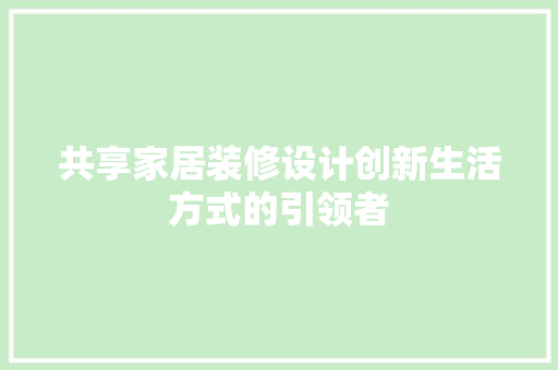 共享家居装修设计创新生活方式的引领者